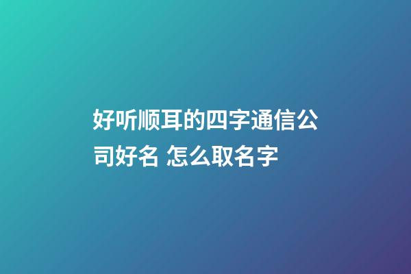 好听顺耳的四字通信公司好名 怎么取名字